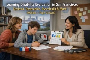 Learning Disability Evaluation in San Francisco: Dyslexia, Dysgraphia, Dyscalculia & More (Middle + High School)